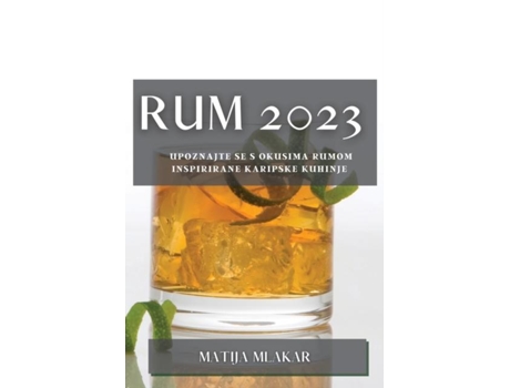 Livro Rum 2023 Upoznajte Se S Okusima Rumom Inspirirane Karipske Kuhinje De Matija Mlakar (inglês)