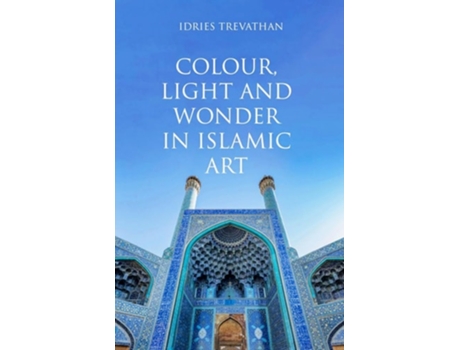 Livro Colour, Light And Wonder In Islamic Art De Dr Idries Trevathan (inglês)