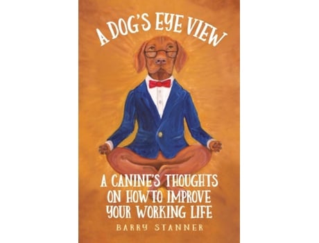 Livro A Dog's Eye View: A Canine's Thoughts on How to Improve Your Working Life Barry Stanner (Inglês)