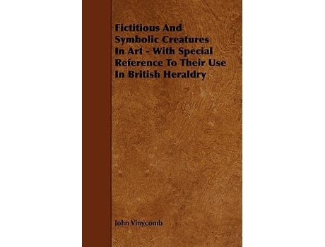 Livro Fictitious And Symbolic Creatures In Art With Special Reference To Their Use In British Heraldry de John Vinycomb (Inglês)