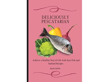 Livro Deliciously Pescatarian Achieve a Healthy Way of Life with Easy Fish and Seafood Recipes de Jacob Aiello (Inglês)