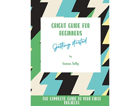 Livro Cricut Guide For Beginners Getting Started The Complete Guide To Your First Projects de Sienna Tally (Inglês)