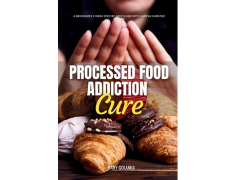 Livro Processed Food Addiction Cure A Beginners 3-Week Step-by-Step Guide with Sample Curated Recipes de Mary Golanna (Inglês)