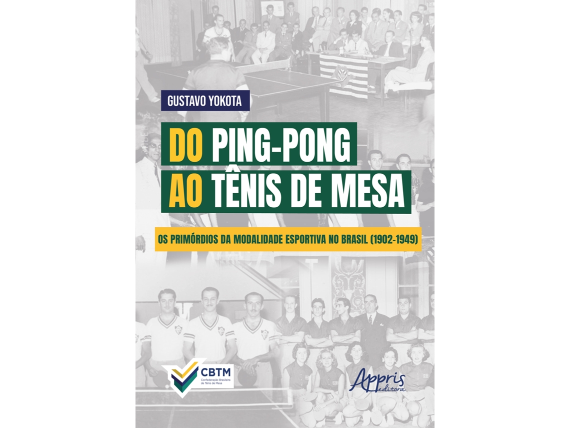 Livro Do Ping-pong Ao Tênis De Mesa Os Primórdios Da Modalidade Esportiva No Brasil De Gustavo Yokota (português Do Brasil)
