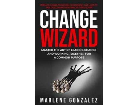 Livro Change Wizard Master the Art of Leading Change and Working Together for a Common Purpose Change Wizard Series de Marlene Gonzalez (Inglês)