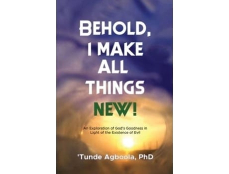 Livro Behold, I Make All Things New! An Exploration Of Gods Goodness In Light Of The Existence Of Evil De Agboola, Dr 'tunde Et Al. (inglês)