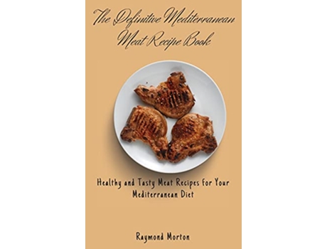 Livro The Definitive Mediterranean Meat Recipe Book Healthy and Tasty Meat Recipes for Your Mediterranean Diet de Raymond Morton (Inglês)