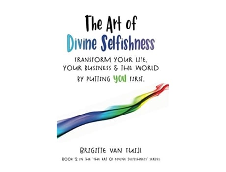 Livro The Art Of Divine Selfishness Transform Your Life, Your Business Amp The World By Putting You First De Brigitte Van Tuijl (inglês)