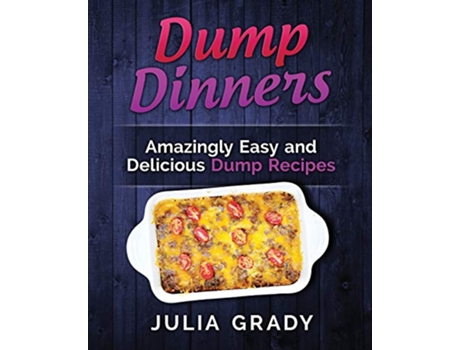 Livro Dump Dinners Amazingly Easy and Delicious Dump Recipes de Julia Grady (Inglês)