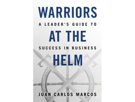Livro Warriors At The Helm A Leaders Guide To Success In Business De Mr Juan Carlos Marcos (inglês)