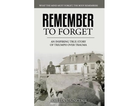 Livro Remember To Forget An Inspiring True Story Of Triumph Over Trauma De Amelia V Sinclair (inglês)