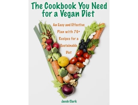 Livro The Cookbook You Need For A Vegan Diet An Easy And Effective Plan With 70 Recipes For A Sustainable Diet De Jacob Clark (inglês)