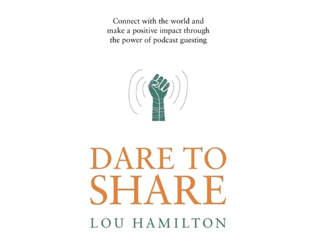 Livro Dare To Share Connect With The World And Make A Positive Impact Through The Power Of Podcast Guesting De Lou Hamilton (inglês)