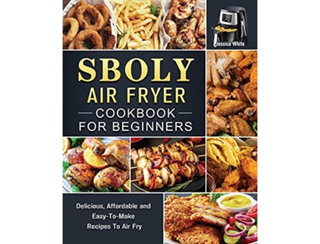 Livro Sboly Air Fryer Cookbook for Beginners Delicious Affordable and EasyToMake Recipes To Air Fry de Jessica White (Inglês)