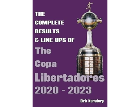 Livro The Complete Results amp Line-ups of the Copa Libertadores 2020-2023 de Dirk Karsdorp (Inglês)