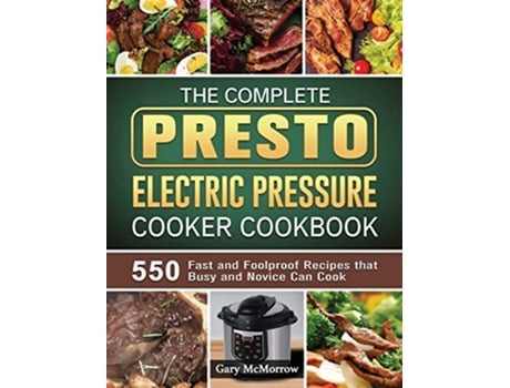 Livro The Complete Presto Electric Pressure Cooker Cookbook 550 Fast and Foolproof Recipes that Busy and Novice Can Cook de Gary McMorrow (Inglês)