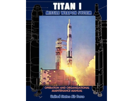 Livro Titan I Missile Weapon System Operation and Organizational Maintenance Manual de United States Air Force (Inglês)