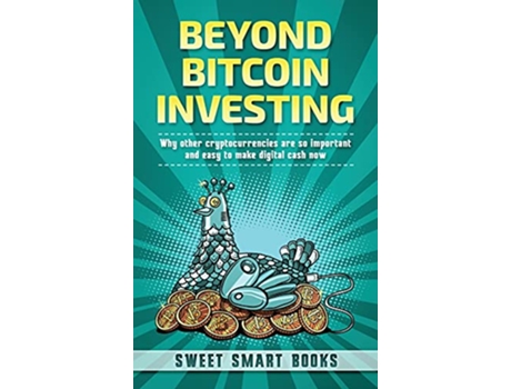 Livro Beyond Bitcoin Investing Why other cryptocurrencies are so important and easy to make digital cash now de Sweet Smart Books (Inglês)