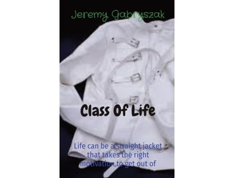 Livro Class Of Life Life Can Be A Straight Jacket That Takes The Right Motivation To Get Out Of De Gabryszak (inglês)