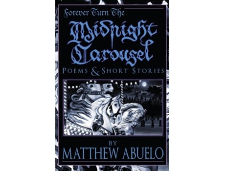 Livro Forever Turn The Midnight Carousel Poems And Short Stories De Matthew Abuelo (inglês)