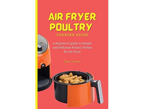 Livro Air Fryer Poultry Cooking Guide A Beginners guide to Simple and Delicious Poultry Dishes for Air Fryer de Donna Thomson (Inglês)
