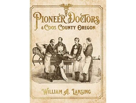 Livro Pioneer Doctors of Coos County Oregon de William A Lansing (Inglês)
