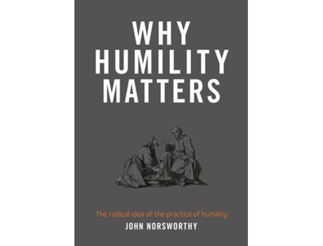 Livro Why Humility Matters The Radical Idea Of The Practice Of Humility De John Norsworthy (inglês)