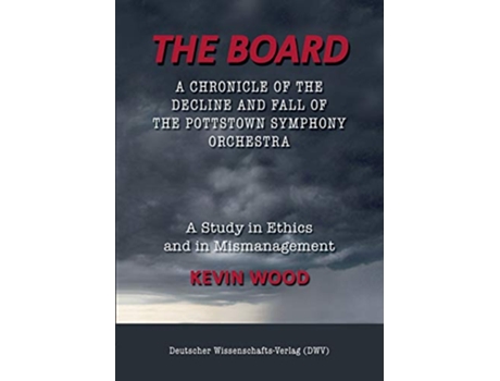 Livro The Board A chronicle of the decline and fall of the Pottstown Symphony Orchestra A study in Ethics and in Mismanagement de Kevin Wood (Inglês)