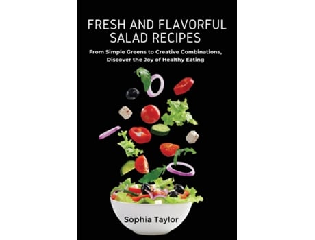 Livro Fresh and Flavorful Salad Recipes From Simple Greens to Creative Combinations, Discover the Joy of Healthy Eating de Sophia Taylor (Inglês)
