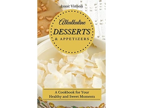 Livro Alkaline Dessert and Appetizers A Cookbook for your healthy and sweet Moments de Isaac Vinson (Inglês)