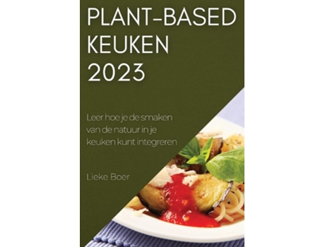 Livro Plant-based Keuken 2023 Leer Hoe Je De Smaken Van De Natuur In Je Keuken Kunt Integreren De Lieke Boer (holandês)