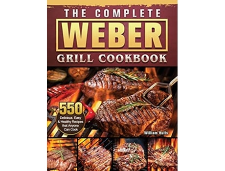 Livro The Complete Weber Grill Cookbook 550 Delicious Easy Healthy Recipes that Anyone Can Cook de William Hults (Inglês)