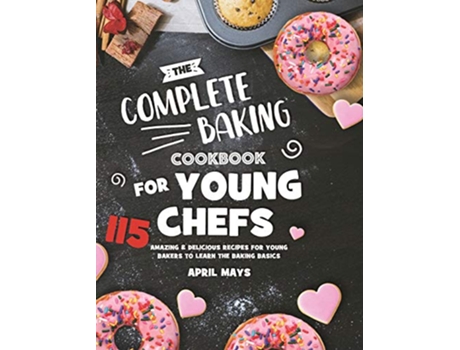 Livro The Complete Baking Cookbook for Young Chefs 115 Amazing Delicious Recipes for Young Bakers to Learn the Baking Basics de April Mays (Inglês)
