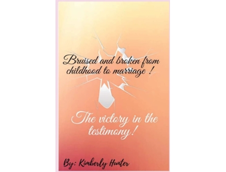 Livro Bruised And Broken From Childhood To Marriage The Victory In The Testimony De Kimberly L Hunter (inglês)