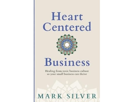 Livro Heart-Centered Business Healing from toxic business culture so your small business can thrive de Mark Silver (Inglês)