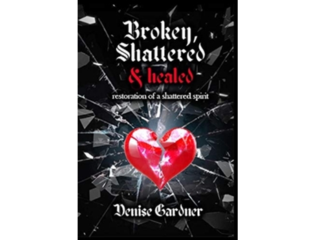 Livro Broken, Shattered Amp Healed Quotrestoration Of A Shattered Spiritquot De Denise Gardner (inglês)
