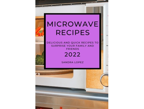 Livro Microwave Recipes 2022 Delicious And Quick Recipes To Surprise Your Family And Friends De Sandra Lopez (inglês)