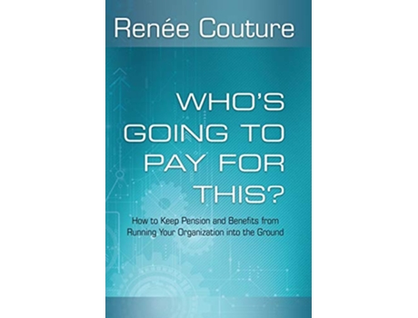 Livro Whos Going To Pay For This How to Keep Pension and Benefits From Running Your Organization Into the Ground de Renée Couture (Inglês)