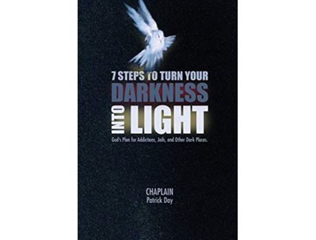 Livro 7 STEPS TO TURN YOUR DARKNESS INTO LIGHT: God's Plan for Addictions, Jails, and Other Dark Places de Chaplain Patrick Day (Inglês)