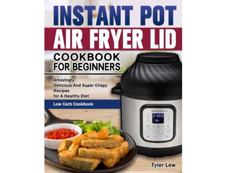 Livro Instant Pot Air Fryer Lid Cookbook For Beginners Amazingly Delicious And Super Crispy Recipes For A Healthy Diet. De Tyler Lew (inglês)