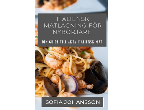 Livro Italiensk Matlagning För Nybörjare Din guide till äkta italiensk mat de Sofia Johansson (Inglês)