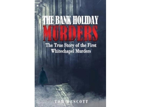 Livro The Bank Holiday Murders: The True Story of the First Whitechapel Murders (Jack the Ripper) Tom Wescott (Inglês)