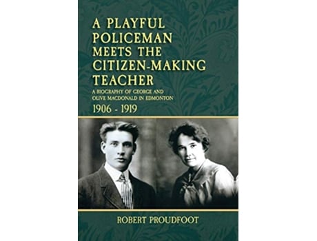 Livro A Playful Policeman Meets the CitizenMaking Teacher A Biography of George and Olive MacDonald in Edmonton 19061919 de Robert Proudfoot (Inglês)