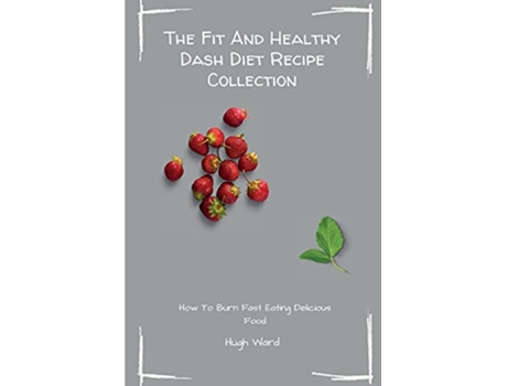 Livro The Fit And Healthy Dash Diet Recipe Collection Burn Fat and Lose Weight while Enjoying Delicious Dash Diet Recipes de Hugh Ward (Inglês)