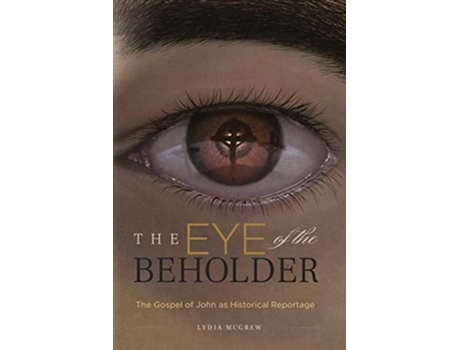 Livro The Eye of the Beholder The Gospel of John as Historical Reportage de Lydia McGrew (Inglês)