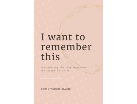 Livro I Want To Remember This Recognizing The Tiny Moments That Make Up A Life De Rumi Tsuchihashi (inglês)