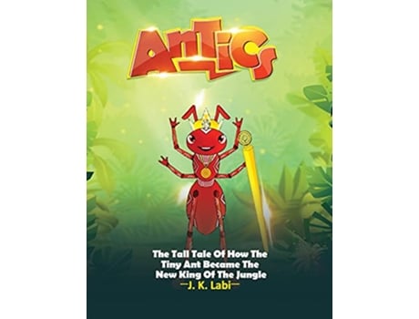 Livro Antics The Tall Tail Of How The Tiny Ant Became The New King Of The Jungle de J K Labi (Inglês)