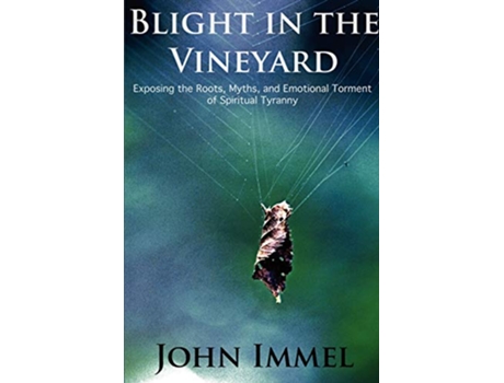 Livro Blight in the Vineyard Exposing the Roots Myths and Emotional Torment of Spiritual Tyranny de John Immel (Inglês)