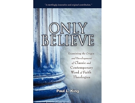 Livro Only Believe Examining the Origin and Development of Classic and Contemporary Word of Faith Theologies de Paul L King (Inglês)