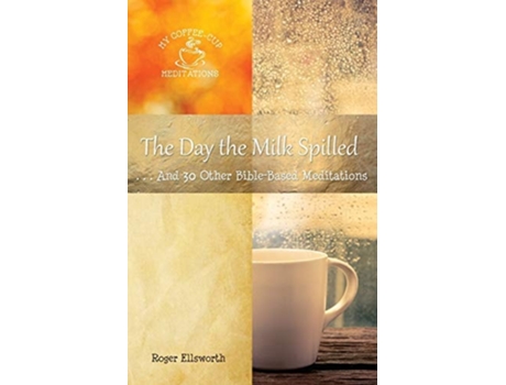 Livro The Day The Milk Spilled . . .and 30 Other Bible-based Meditations De Roger Ellsworth (inglês)